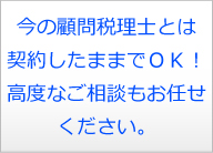 今の顧問税理士とは契約したままでＯＫ！高度なご相談もお任せください。