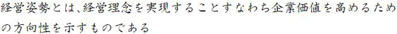 経営姿勢とは、経営理念を実現することすなわち企業価値を高めるための方向性を示すものである