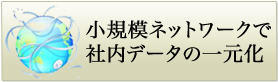 小規模ネットワークで社内データの一元化