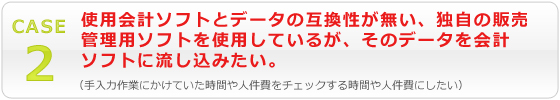 使用会計ソフトとデータの互換性が無い、独自の販売管理用ソフトを使用しているが、そのデータを会計ソフトに流し込みたい。